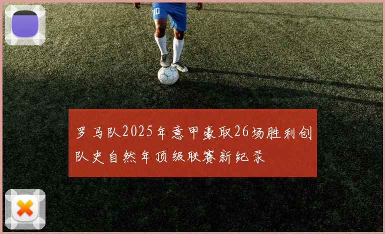 罗马队2025年意甲豪取26场胜利创队史自然年顶级联赛新纪录