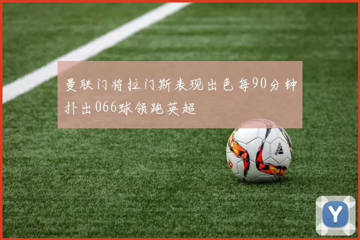 曼联门将拉门斯表现出色每90分钟扑出066球领跑英超