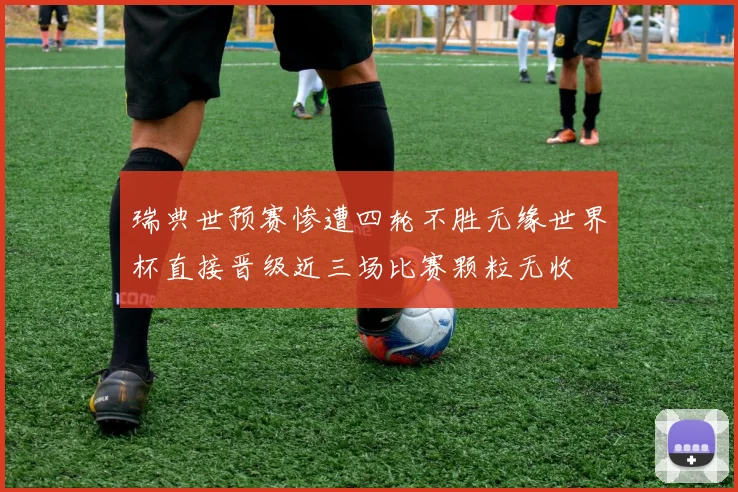 瑞典世预赛惨遭四轮不胜无缘世界杯直接晋级近三场比赛颗粒无收