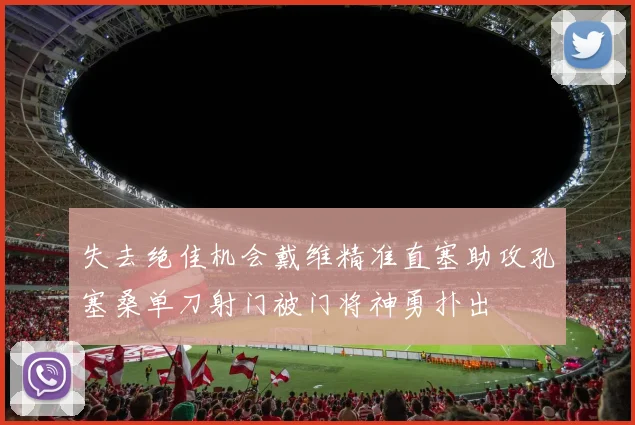 失去绝佳机会戴维精准直塞助攻孔塞桑单刀射门被门将神勇扑出