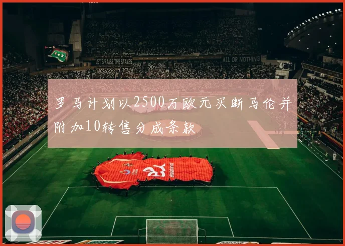 罗马计划以2500万欧元买断马伦并附加10转售分成条款