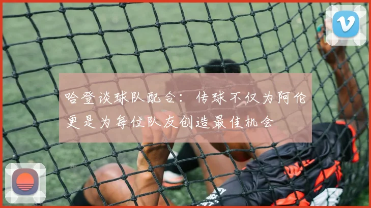哈登谈球队配合：传球不仅为阿伦更是为每位队友创造最佳机会