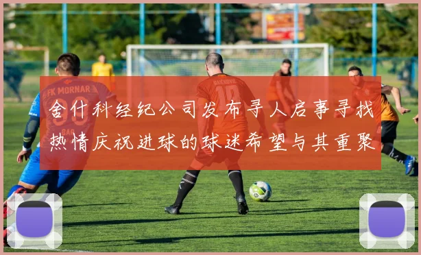 舍什科经纪公司发布寻人启事寻找热情庆祝进球的球迷希望与其重聚