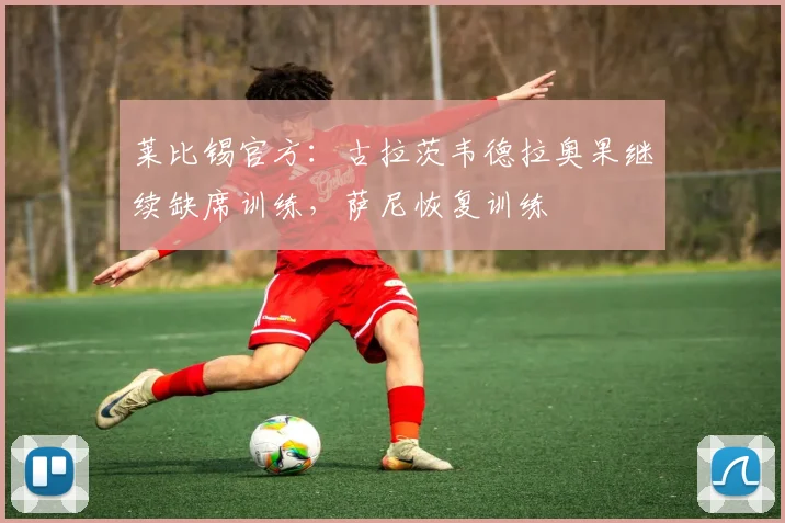 莱比锡官方：古拉茨韦德拉奥果继续缺席训练，萨尼恢复训练